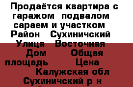 Продаётся квартира с гаражом, подвалом,  сараем и участком. › Район ­ Сухиничский › Улица ­ Восточная › Дом ­ 1 › Общая площадь ­ 48 › Цена ­ 1 900 000 - Калужская обл., Сухиничский р-н, Сухиничи г. Недвижимость » Квартиры продажа   